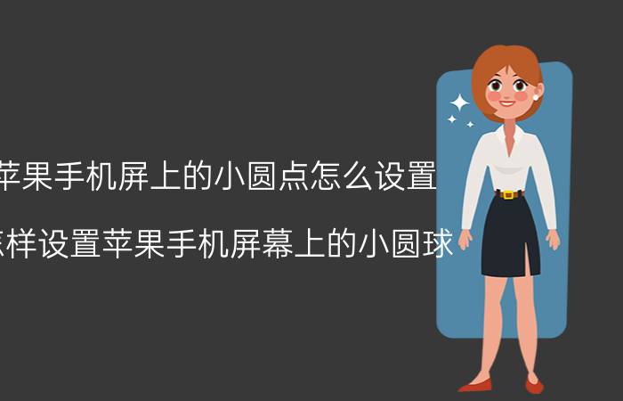 苹果手机屏上的小圆点怎么设置 怎样设置苹果手机屏幕上的小圆球？